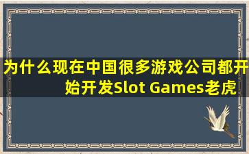 为什么现在中国很多游戏公司都开始开发Slot Games(老虎机游戏...