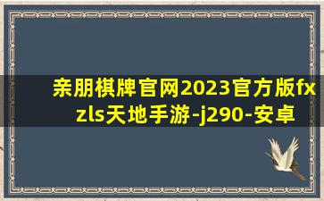 亲朋棋牌官网2023官方版fxzls天地手游-j290-安卓