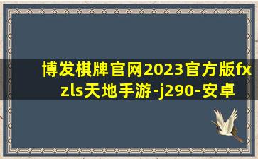 博发棋牌官网2023官方版fxzls天地手游-j290-安卓
