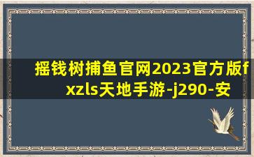 摇钱树捕鱼官网2023官方版fxzls天地手游-j290-安卓