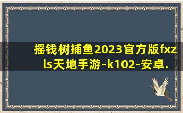 摇钱树捕鱼2023官方版fxzls天地手游-k102-安卓