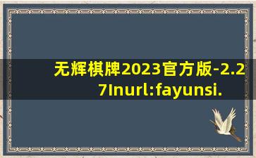 无辉棋牌2023官方版-2.27Inurl:fayunsi