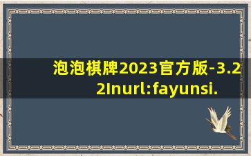 泡泡棋牌2023官方版-3.22Inurl:fayunsi
