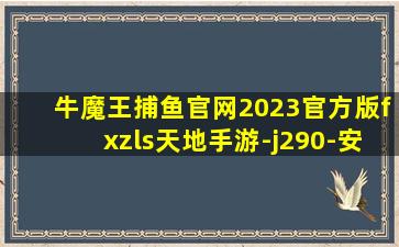 牛魔王捕鱼官网2023官方版fxzls天地手游-j290-安卓