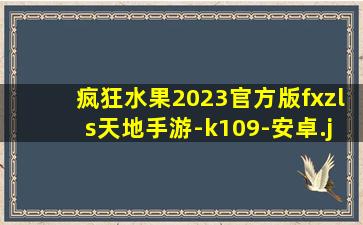 疯狂水果2023官方版fxzls天地手游-k109-安卓