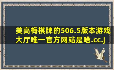 美高梅棋牌的506.5版本游戏大厅唯一官方网站是啥.cc