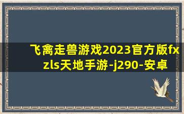 飞禽走兽游戏2023官方版fxzls天地手游-j290-安卓
