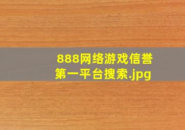 888网络游戏信誉第一平台搜索