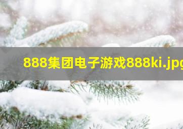 888集团电子游戏888ki