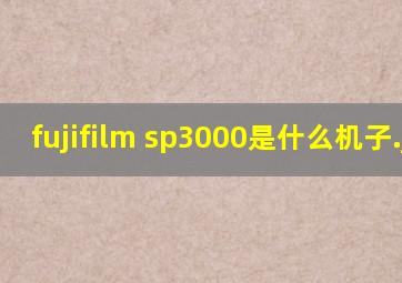 fujifilm sp3000是什么机子