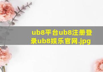 ub8平台ub8注册登录ub8娱乐官网